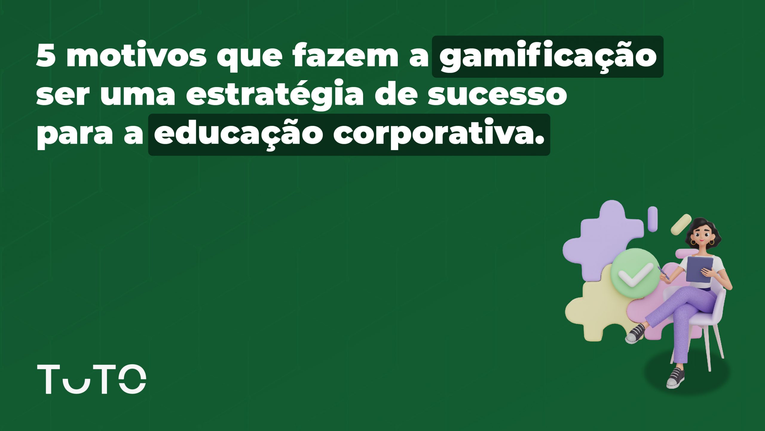 5 motivos que fazem a gamificação ser uma estratégia de sucesso para a educação corporativa